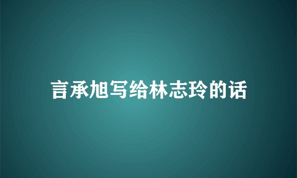 言承旭写给林志玲的话