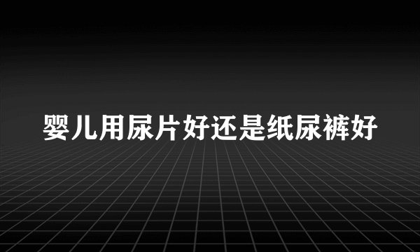 婴儿用尿片好还是纸尿裤好