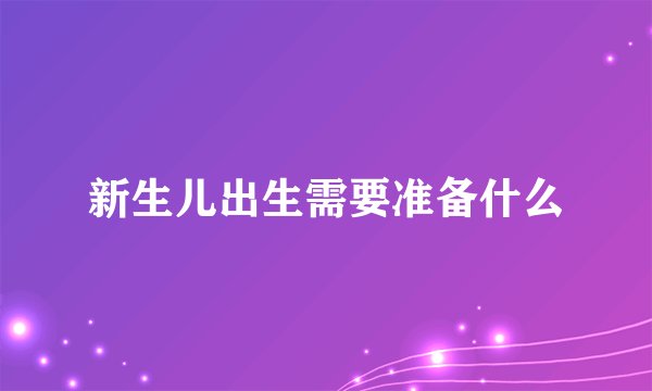 新生儿出生需要准备什么