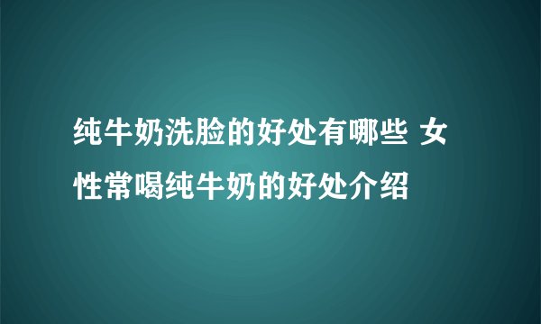 纯牛奶洗脸的好处有哪些 女性常喝纯牛奶的好处介绍