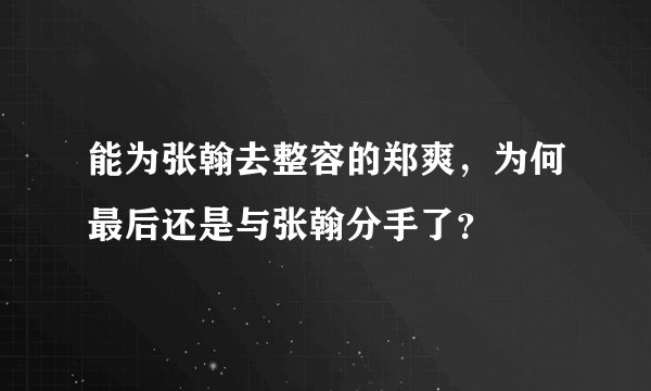 能为张翰去整容的郑爽，为何最后还是与张翰分手了？