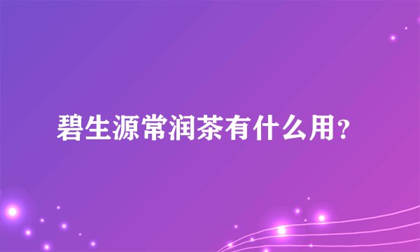 碧生源常润茶有什么用？