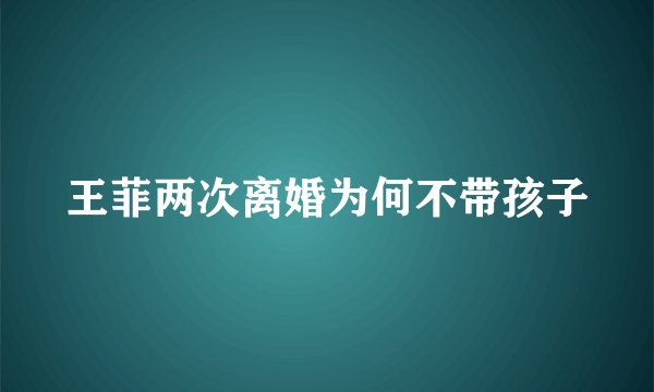 王菲两次离婚为何不带孩子