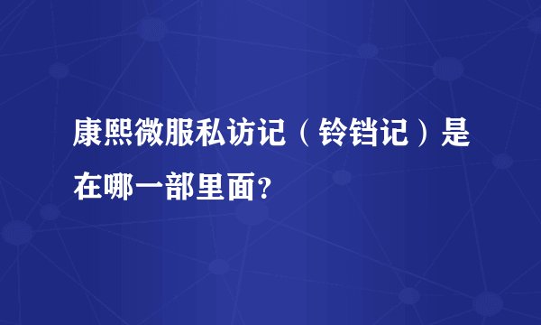 康熙微服私访记（铃铛记）是在哪一部里面？