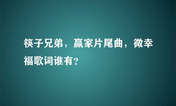 筷子兄弟，赢家片尾曲，微幸福歌词谁有？