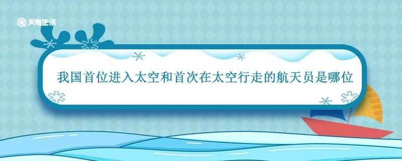 我国首位进入太空和首次在太空行走的航天员是哪位