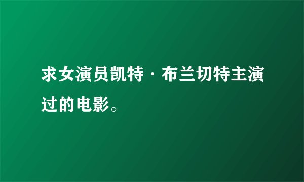 求女演员凯特·布兰切特主演过的电影。