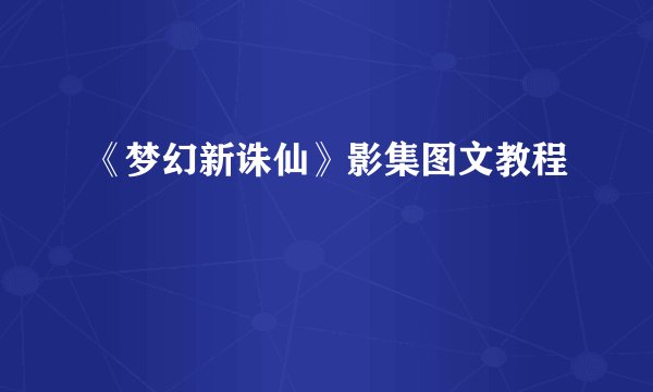 《梦幻新诛仙》影集图文教程