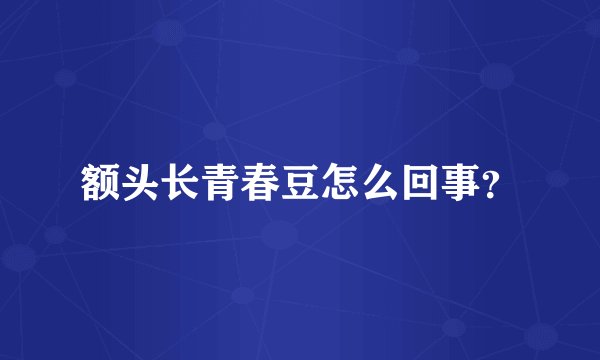 额头长青春豆怎么回事？