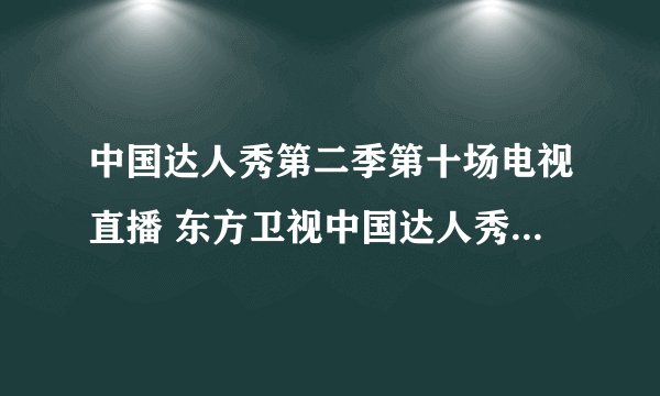 中国达人秀第二季第十场电视直播 东方卫视中国达人秀20110703期网上观看