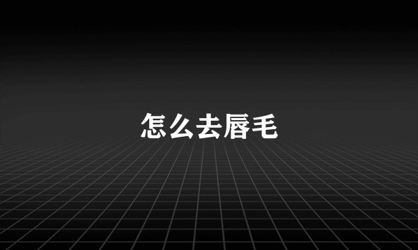 怎么去唇毛