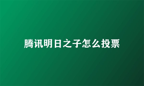 腾讯明日之子怎么投票