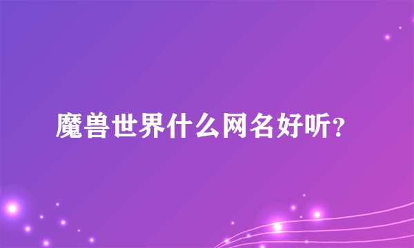 魔兽世界什么网名好听？