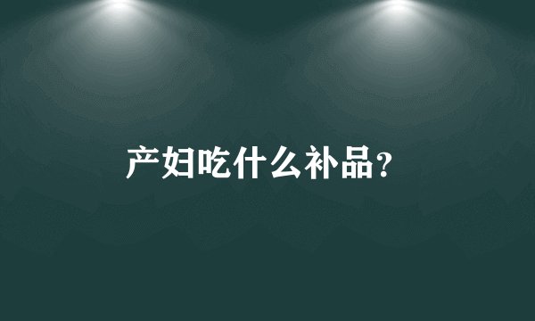产妇吃什么补品？