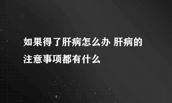 如果得了肝病怎么办 肝病的注意事项都有什么