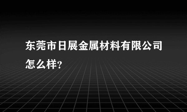 东莞市日展金属材料有限公司怎么样？