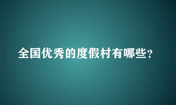 全国优秀的度假村有哪些？