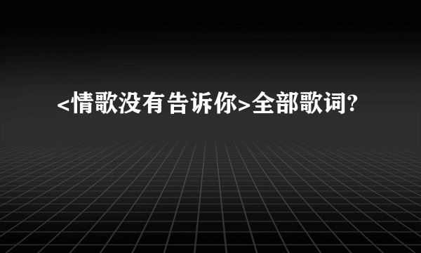 <情歌没有告诉你>全部歌词?