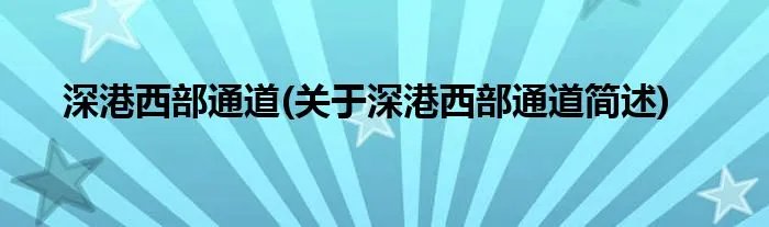 深港西部通道(关于深港西部通道简述)