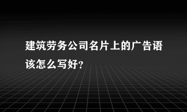 建筑劳务公司名片上的广告语该怎么写好？