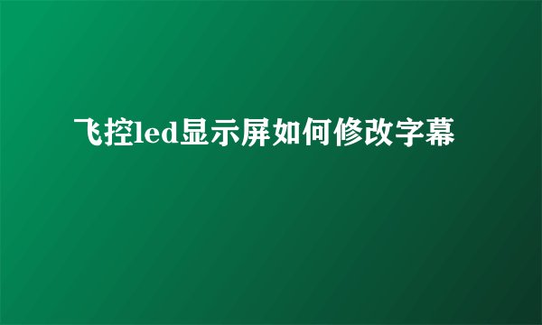飞控led显示屏如何修改字幕