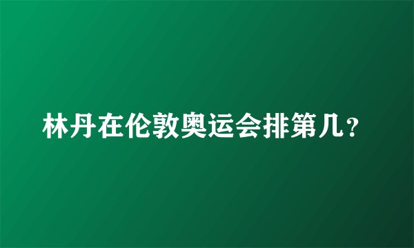 林丹在伦敦奥运会排第几?
