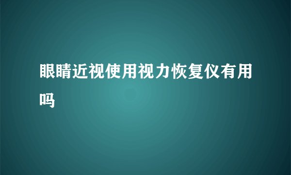 眼睛近视使用视力恢复仪有用吗