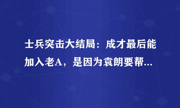 士兵突击大结局:成才最后能加入老A,是因为袁朗要帮许三多圆梦