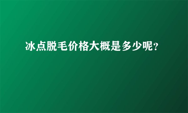 冰点脱毛价格大概是多少呢？