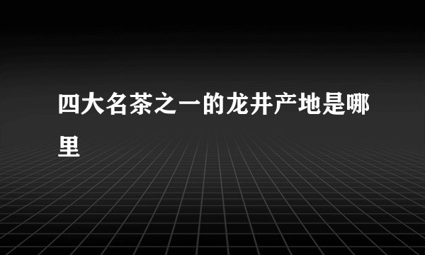 四大名茶之一的龙井产地是哪里