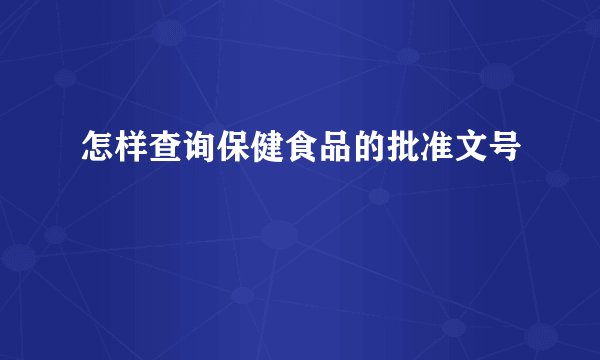 怎样查询保健食品的批准文号