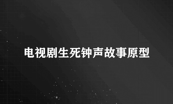 电视剧生死钟声故事原型