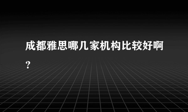 成都雅思哪几家机构比较好啊？
