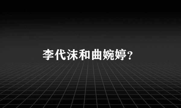 李代沫和曲婉婷？