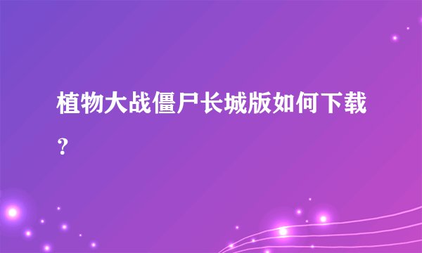 植物大战僵尸长城版如何下载？