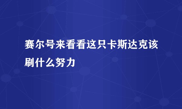 赛尔号来看看这只卡斯达克该刷什么努力