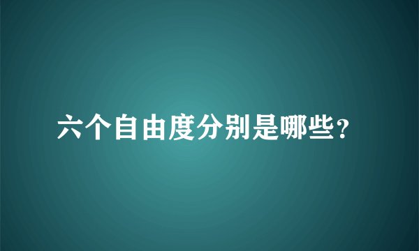六个自由度分别是哪些？