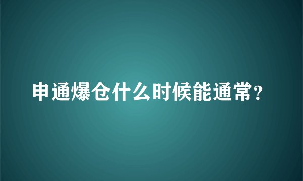申通爆仓什么时候能通常？
