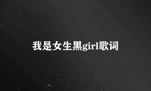 我是女生黑girl歌词