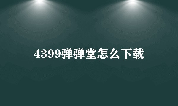 4399弹弹堂怎么下载