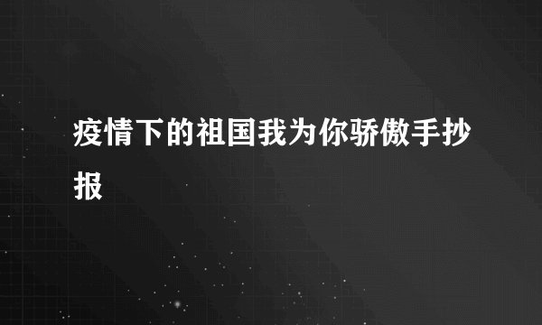 疫情下的祖国我为你骄傲手抄报