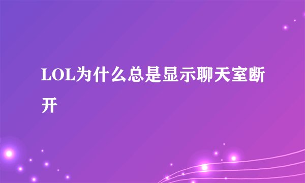 LOL为什么总是显示聊天室断开