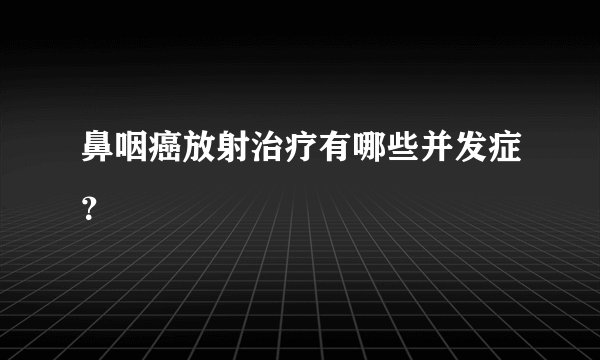 鼻咽癌放射治疗有哪些并发症?