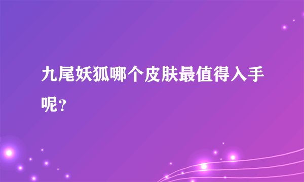 九尾妖狐哪个皮肤最值得入手呢？