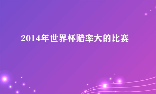 2014年世界杯赔率大的比赛