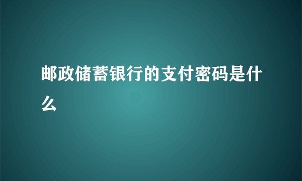 邮政储蓄银行的支付密码是什么