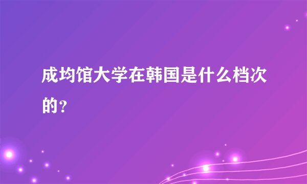 成均馆大学在韩国是什么档次的?