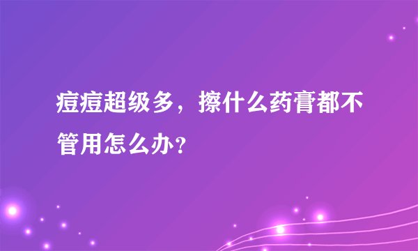痘痘超级多，擦什么药膏都不管用怎么办？