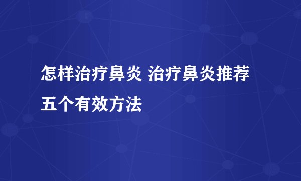 怎样治疗鼻炎 治疗鼻炎推荐五个有效方法