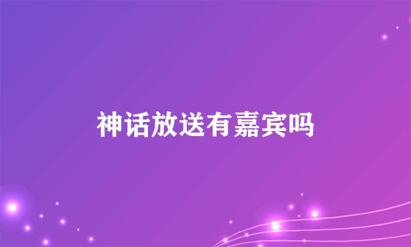 神话放送有嘉宾吗